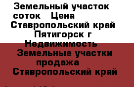 Земельный участок 6 соток › Цена ­ 450 000 - Ставропольский край, Пятигорск г. Недвижимость » Земельные участки продажа   . Ставропольский край